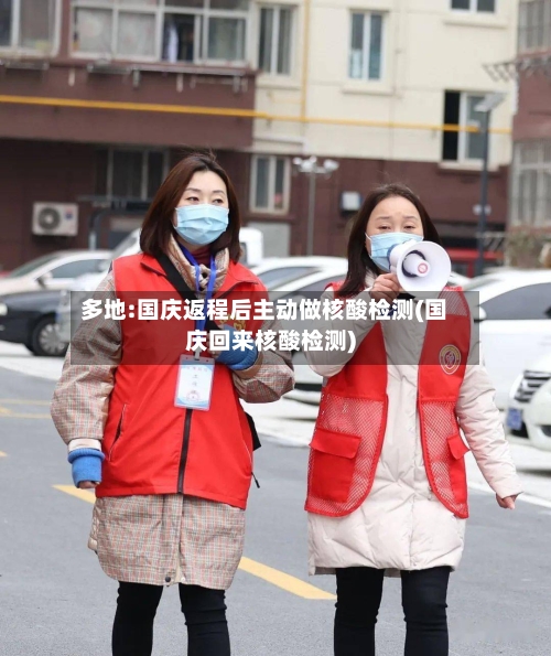 多地:国庆返程后主动做核酸检测(国庆回来核酸检测)