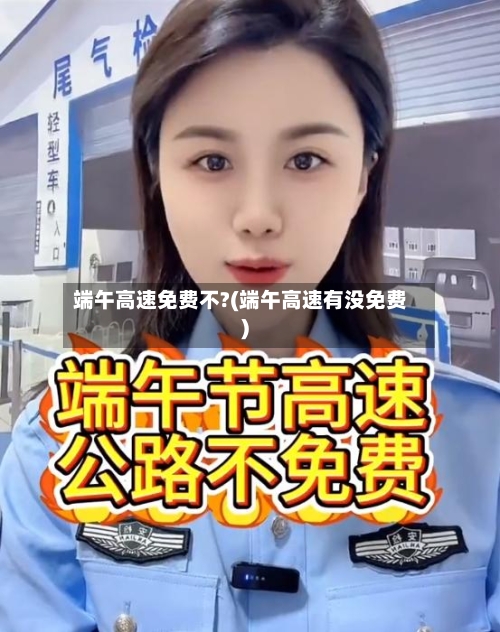 端午高速免费不?(端午高速有没免费)-第2张图片