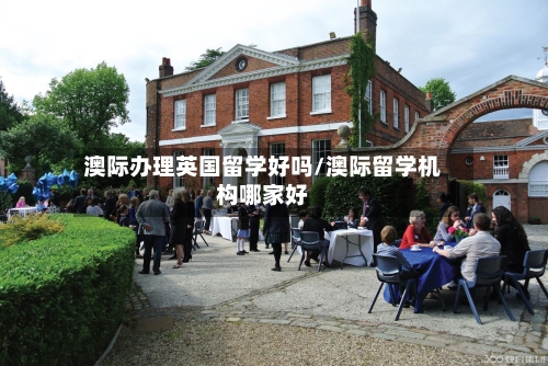 澳际办理英国留学好吗/澳际留学机构哪家好