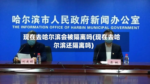 现在去哈尔滨会被隔离吗(现在去哈尔滨还隔离吗)-第2张图片