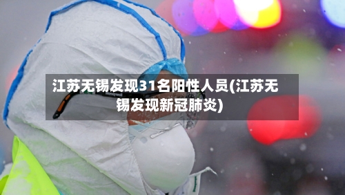 江苏无锡发现31名阳性人员(江苏无锡发现新冠肺炎)