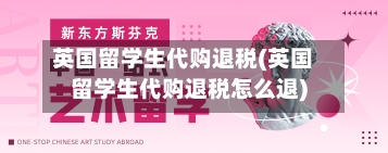 英国留学生代购退税(英国留学生代购退税怎么退)