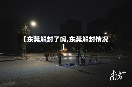 【东莞解封了吗,东莞解封情况】-第3张图片