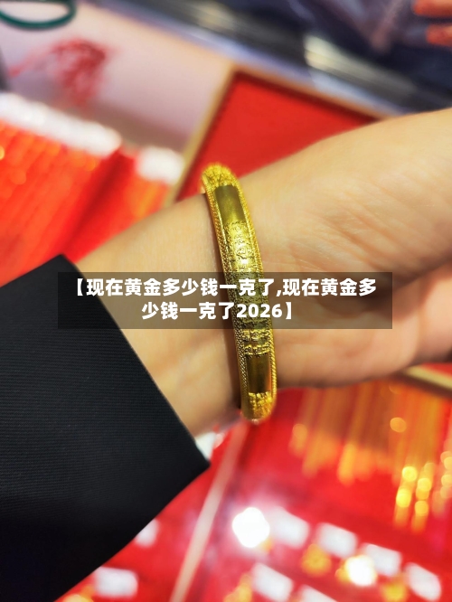 【现在黄金多少钱一克了,现在黄金多少钱一克了2026】