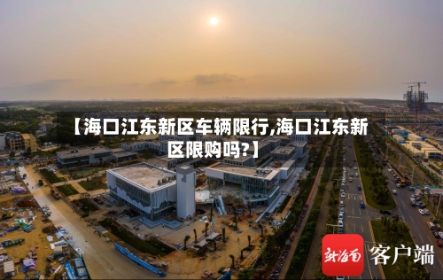 【海口江东新区车辆限行,海口江东新区限购吗?】