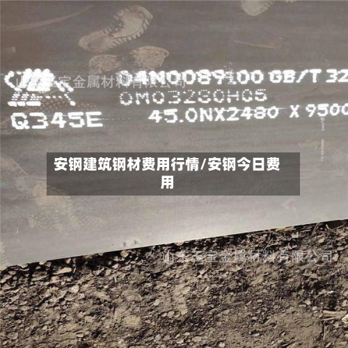 安钢建筑钢材费用行情/安钢今日费用