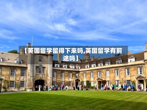 【英国留学留得下来吗,英国留学有前途吗】-第2张图片