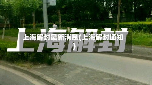 上海解封最新消息(上海解封通知)-第2张图片
