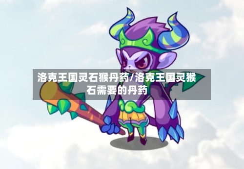 洛克王国灵石猴丹药/洛克王国灵猴石需要的丹药-第2张图片