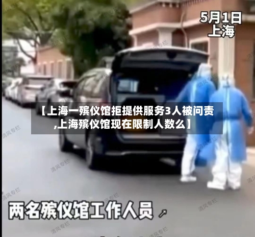 【上海一殡仪馆拒提供服务3人被问责,上海殡仪馆现在限制人数么】-第2张图片