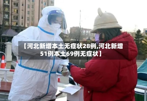 【河北新增本土无症状28例,河北新增51例本土69例无症状】-第2张图片