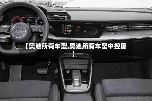 【奥迪所有车型,奥迪所有车型中控图】-第2张图片