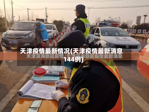 天津疫情最新情况(天津疫情最新消息144例)-第2张图片