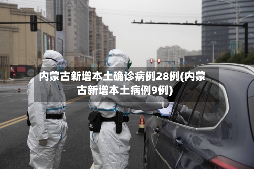 内蒙古新增本土确诊病例28例(内蒙古新增本土病例9例)-第3张图片