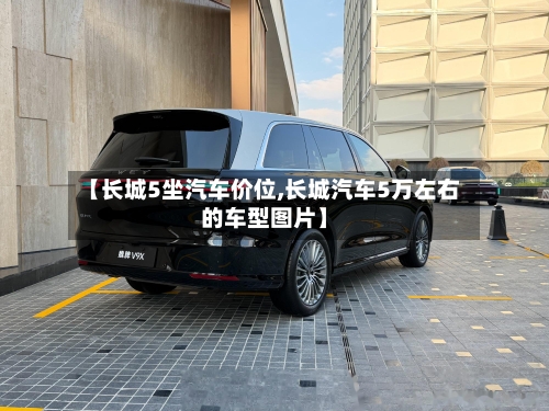 【长城5坐汽车价位,长城汽车5万左右的车型图片】-第2张图片