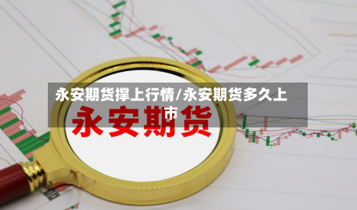 永安期货撑上行情/永安期货多久上市-第2张图片