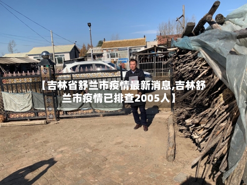 【吉林省舒兰市疫情最新消息,吉林舒兰市疫情已排查2005人】-第2张图片
