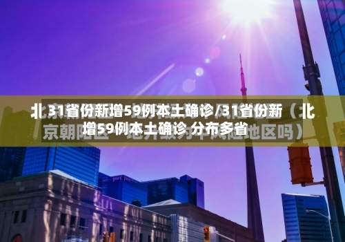31省份新增59例本土确诊/31省份新增59例本土确诊 分布多省