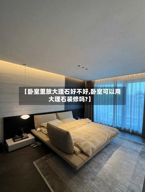 【卧室里放大理石好不好,卧室可以用大理石装修吗?】