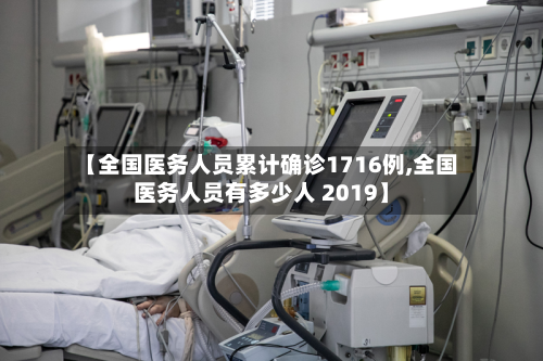 【全国医务人员累计确诊1716例,全国医务人员有多少人 2019】