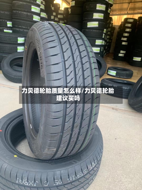 力贝德轮胎质量怎么样/力贝德轮胎建议买吗