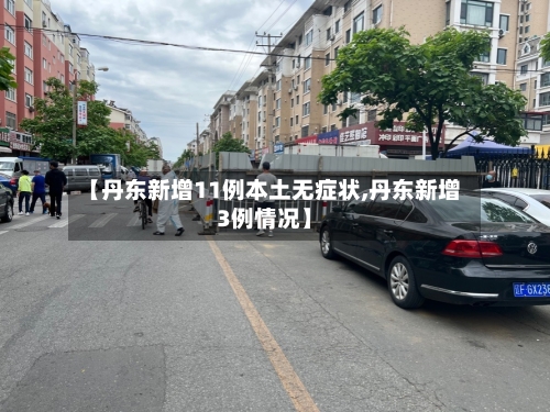 【丹东新增11例本土无症状,丹东新增3例情况】