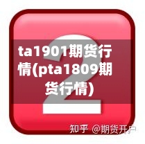 ta1901期货行情(pta1809期货行情)