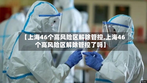 【上海46个高风险区解除管控,上海46个高风险区解除管控了吗】
