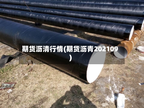 期货沥清行情(期货沥青202109)