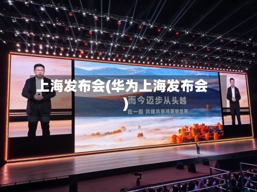 上海发布会(华为上海发布会)