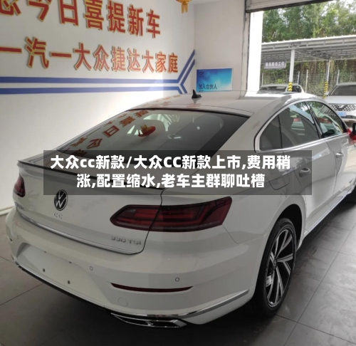 大众cc新款/大众CC新款上市,费用稍涨,配置缩水,老车主群聊吐槽-第3张图片