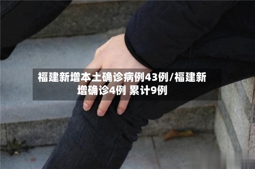 福建新增本土确诊病例43例/福建新增确诊4例 累计9例-第2张图片