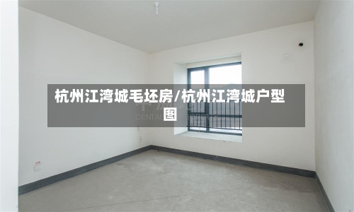 杭州江湾城毛坯房/杭州江湾城户型图-第2张图片