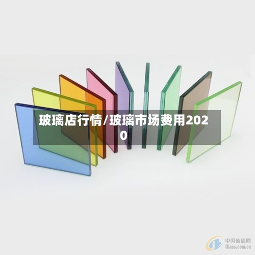 玻璃店行情/玻璃市场费用2020