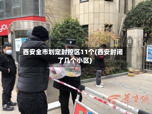 西安全市划定封控区11个(西安封闭了几个小区)