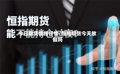 今日期货恒指行情/恒指期货今天放假吗-第2张图片