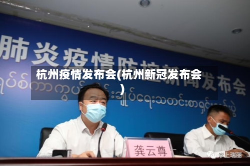 杭州疫情发布会(杭州新冠发布会)-第3张图片