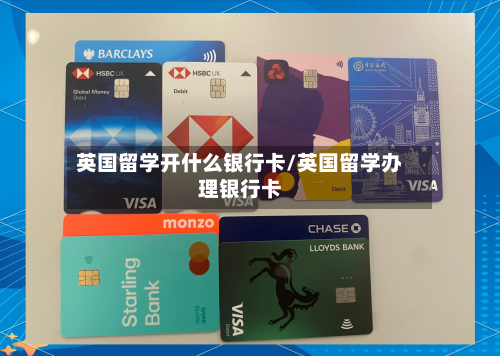 英国留学开什么银行卡/英国留学办理银行卡-第3张图片