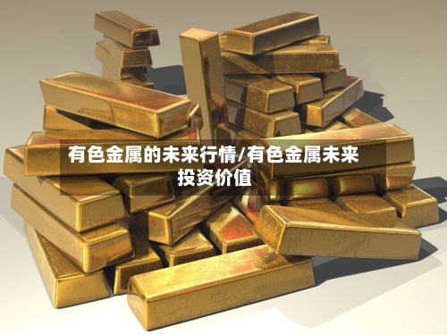 有色金属的未来行情/有色金属未来投资价值-第2张图片