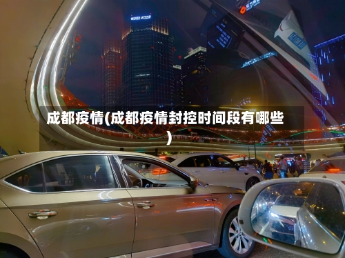 成都疫情(成都疫情封控时间段有哪些)-第2张图片