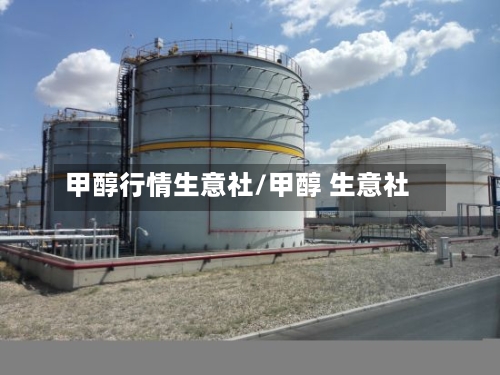 甲醇行情生意社/甲醇 生意社