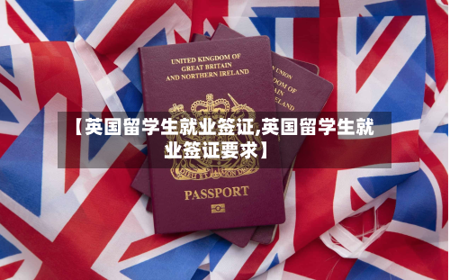 【英国留学生就业签证,英国留学生就业签证要求】-第2张图片