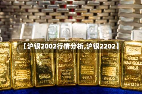 【沪银2002行情分析,沪银2202】