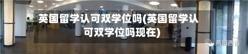 英国留学认可双学位吗(英国留学认可双学位吗现在)-第2张图片