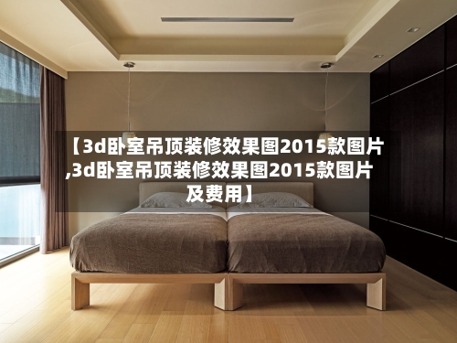 【3d卧室吊顶装修效果图2015款图片,3d卧室吊顶装修效果图2015款图片及费用】-第2张图片
