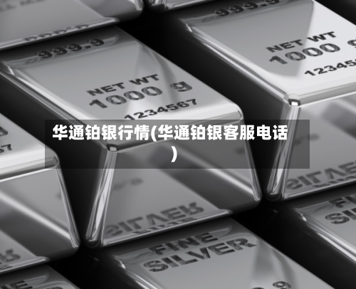 华通铂银行情(华通铂银客服电话)