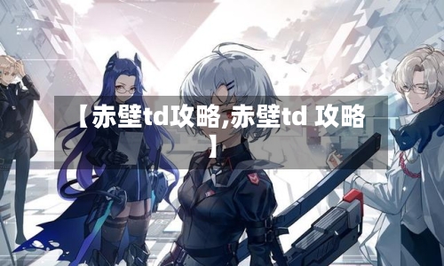 【赤壁td攻略,赤壁td 攻略】
