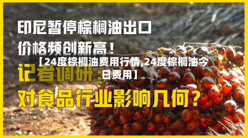 【24度棕榈油费用行情,24度棕榈油今日费用】