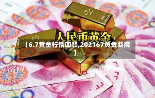 【6.7黄金行情回顾,202167黄金费用】