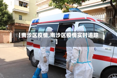 【南沙区疫情,南沙区疫情实时追踪】
